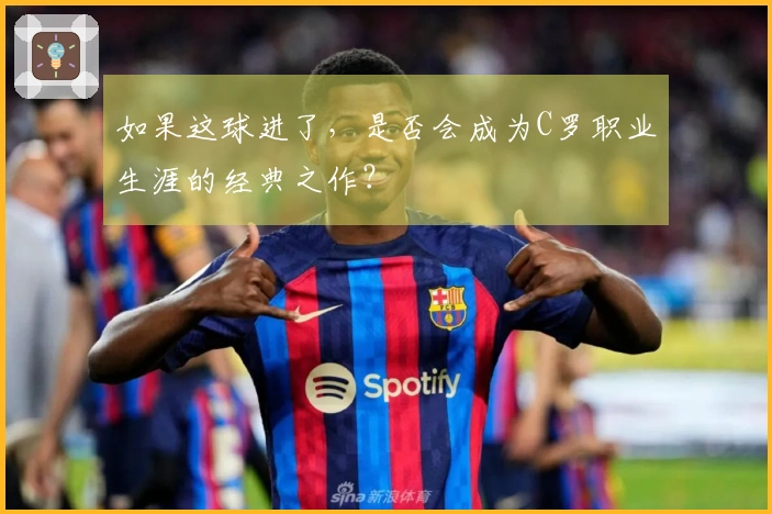 如果这球进了，是否会成为C罗职业生涯的经典之作？