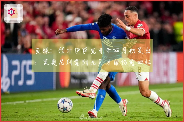 英媒：预计伊萨克可于四月初复出，莱奥尼则需到九月才能伤愈回归