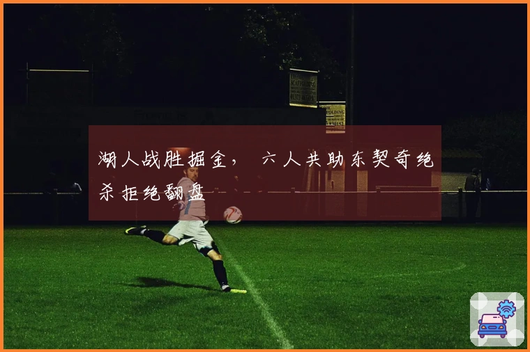 湖人战胜掘金， 六人共助东契奇绝杀拒绝翻盘