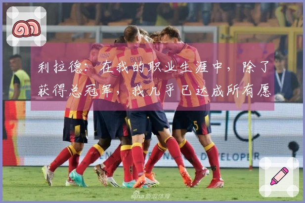 利拉德：在我的职业生涯中，除了获得总冠军，我几乎已达成所有愿望