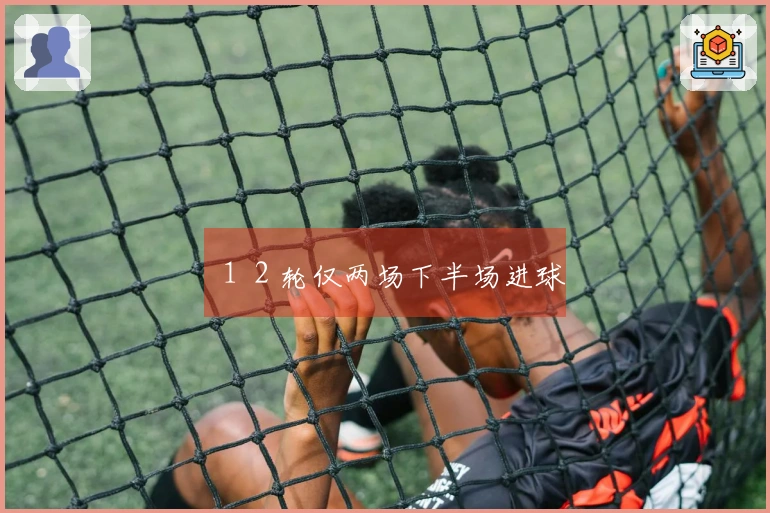 １２轮仅两场下半场进球