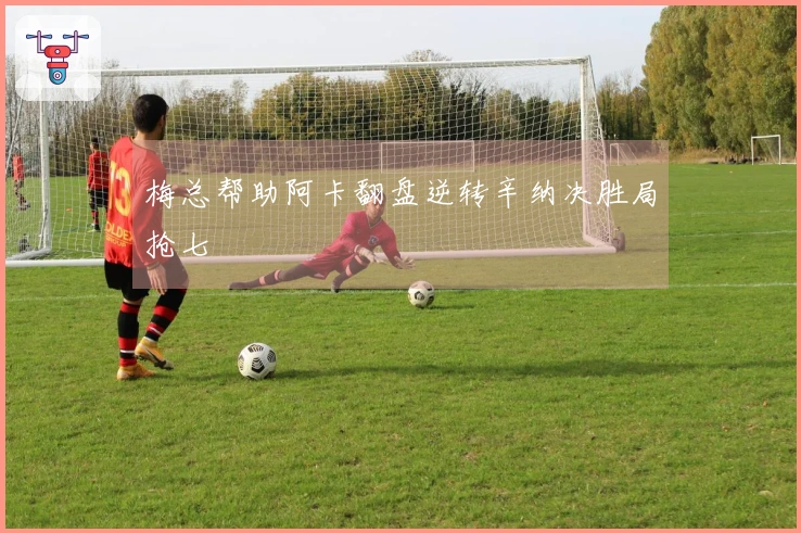 梅总帮助阿卡翻盘逆转辛纳决胜局抢七