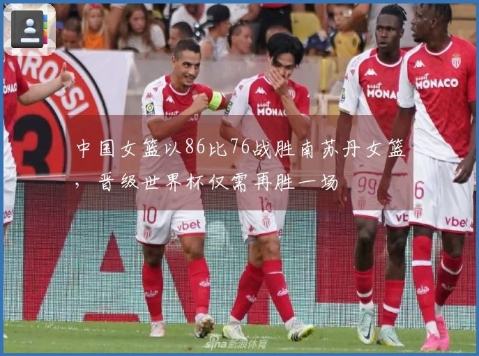 中国女篮以86比76战胜南苏丹女篮，晋级世界杯仅需再胜一场