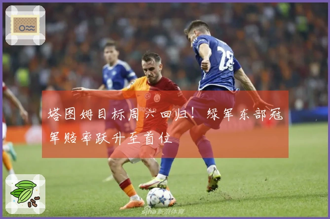 塔图姆目标周六回归！绿军东部冠军赔率跃升至首位