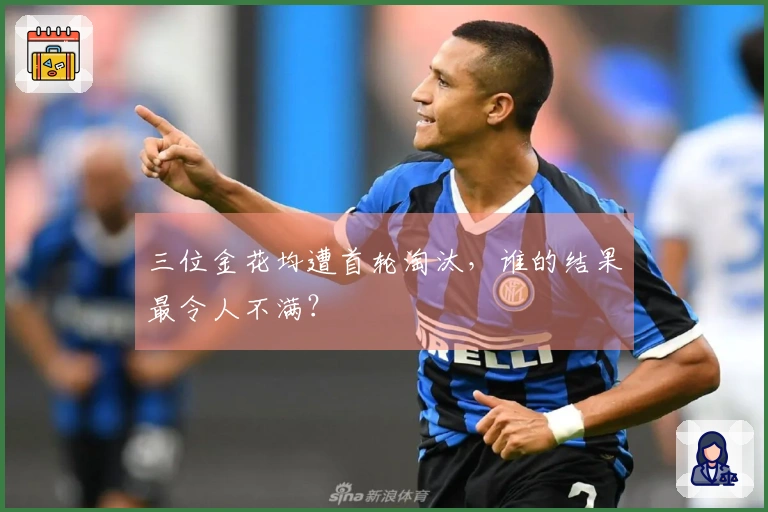 三位金花均遭首轮淘汰，谁的结果最令人不满？