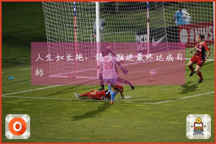 人生如长跑，稳步推进最终达成目标