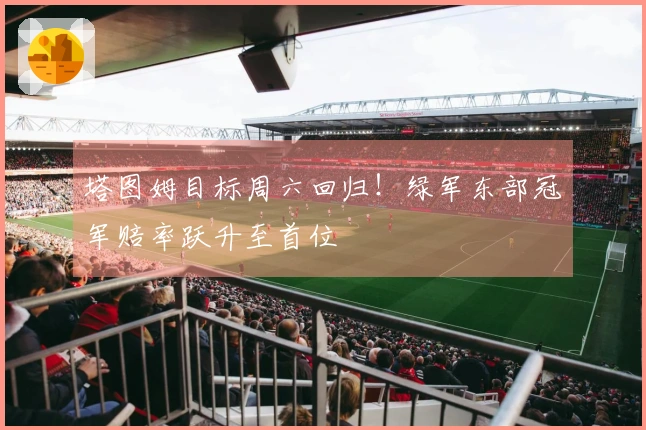 塔图姆目标周六回归！绿军东部冠军赔率跃升至首位